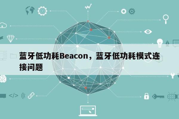 蓝牙低功耗Beacon，蓝牙低功耗模式连接问题-第1张图片