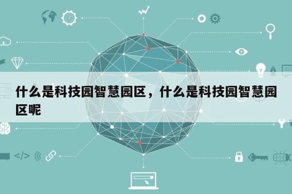 什么是科技园智慧园区，什么是科技园智慧园区呢-第1张图片