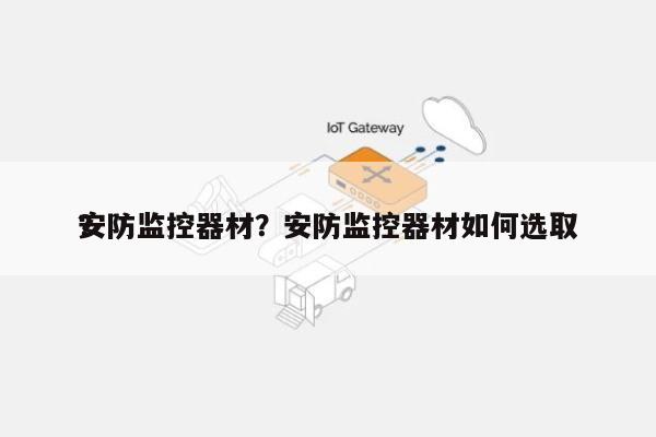 安防监控器材？安防监控器材如何选取
？-第1张图片