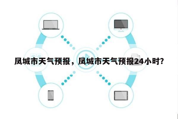 凤城市天气预报，凤城市天气预报24小时？-第1张图片