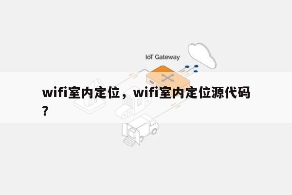 wifi室内定位，wifi室内定位源代码？-第1张图片