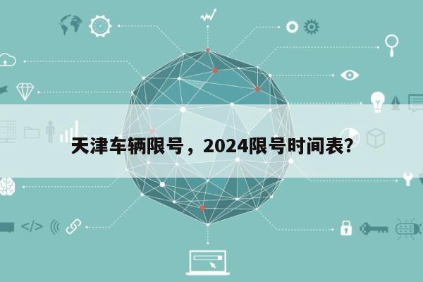 天津车辆限号，2024限号时间表？-第1张图片