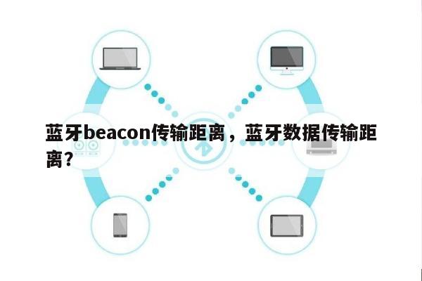 蓝牙beacon传输距离，蓝牙数据传输距离？-第1张图片