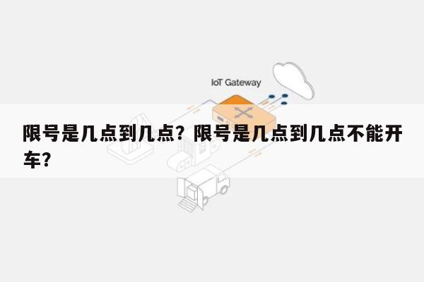 限号是几点到几点？限号是几点到几点不能开车？-第1张图片