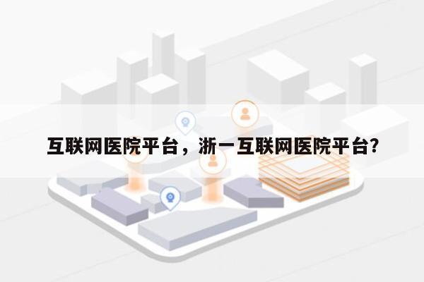 互联网医院平台，浙一互联网医院平台？-第1张图片