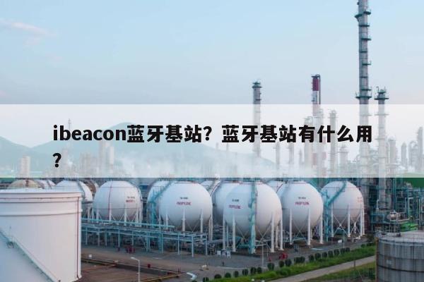 ibeacon蓝牙基站？蓝牙基站有什么用？-第1张图片