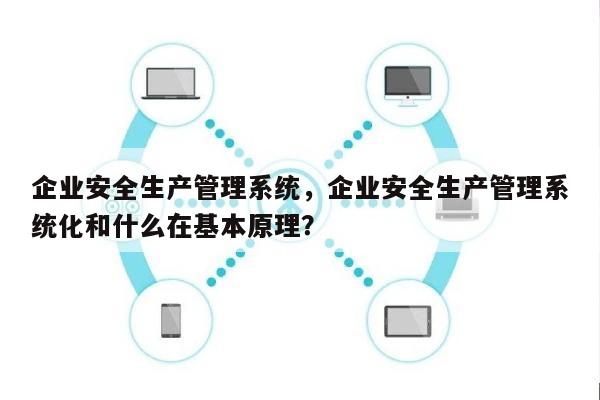 企业安全生产管理系统，企业安全生产管理系统化和什么在基本原理？-第1张图片