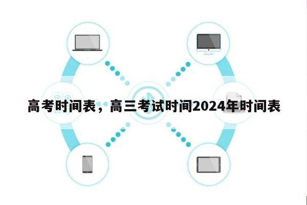 高考时间表，高三考试时间2024年时间表-第1张图片