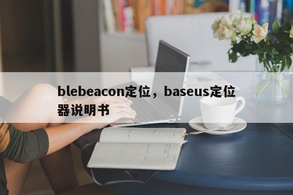 blebeacon定位，baseus定位器说明书-第1张图片