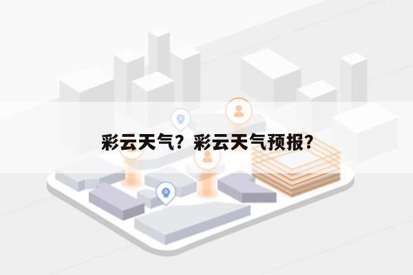 彩云天气？彩云天气预报？-第1张图片