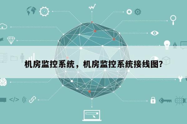 机房监控系统，机房监控系统接线图？-第1张图片