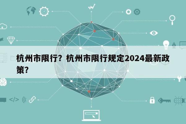 杭州市限行？杭州市限行规定2024最新政策？-第1张图片