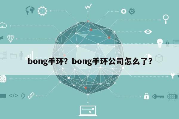 bong手环？bong手环公司怎么了？-第1张图片