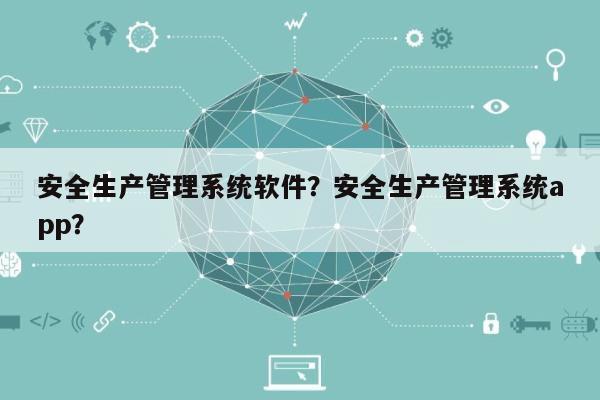 安全生产管理系统软件？安全生产管理系统app？-第1张图片