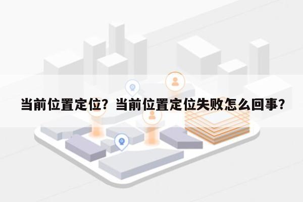 当前位置定位？当前位置定位失败怎么回事？-第1张图片