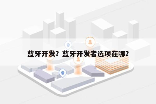 蓝牙开发？蓝牙开发者选项在哪？-第1张图片