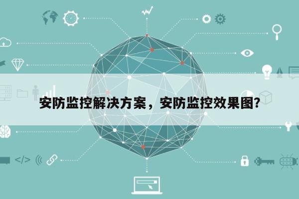 安防监控解决方案，安防监控效果图？-第1张图片