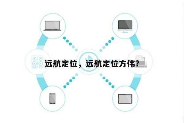 远航定位，远航定位方伟？-第1张图片