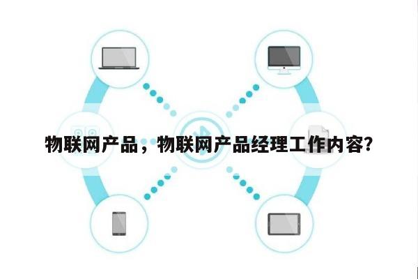 物联网产品，物联网产品经理工作内容？-第1张图片