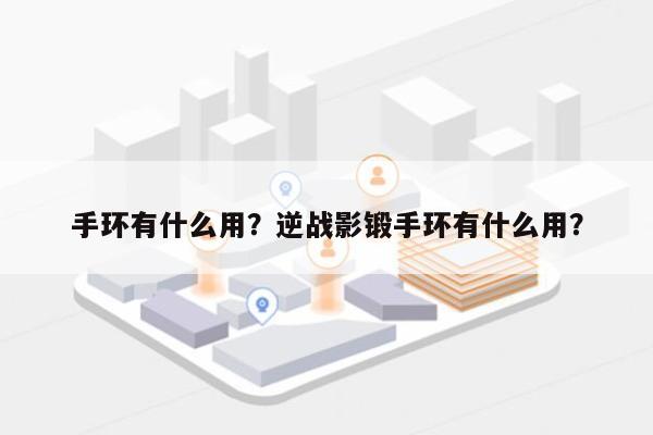 手环有什么用？逆战影锻手环有什么用？-第1张图片