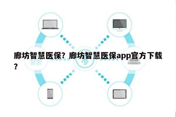 廊坊智慧医保？廊坊智慧医保app官方下载？-第1张图片