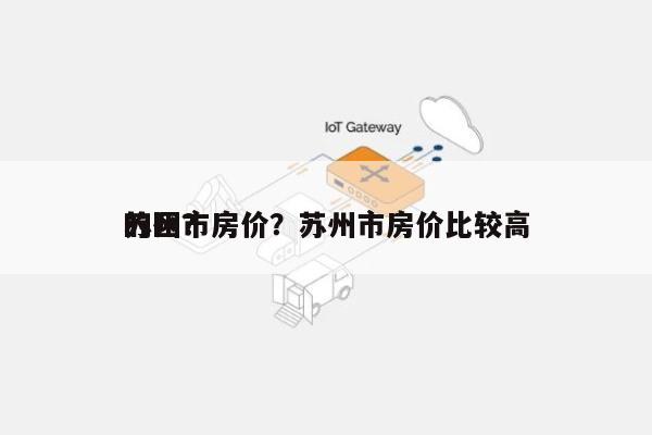 苏州市房价？苏州市房价比较高
的区？-第1张图片