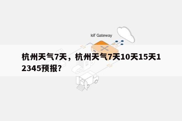 杭州天气7天，杭州天气7天10天15天12345预报？-第1张图片