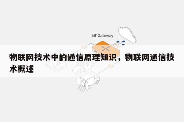 物联网技术中的通信原理知识，物联网通信技术概述-第1张图片