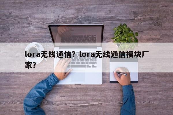 lora无线通信？lora无线通信模块厂家？-第1张图片