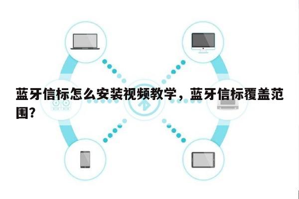 蓝牙信标怎么安装视频教学，蓝牙信标覆盖范围？-第1张图片