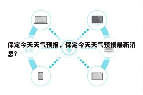 保定今天天气预报，保定今天天气预报最新消息？-第1张图片