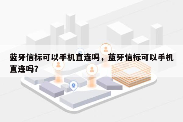 蓝牙信标可以手机直连吗，蓝牙信标可以手机直连吗？-第1张图片