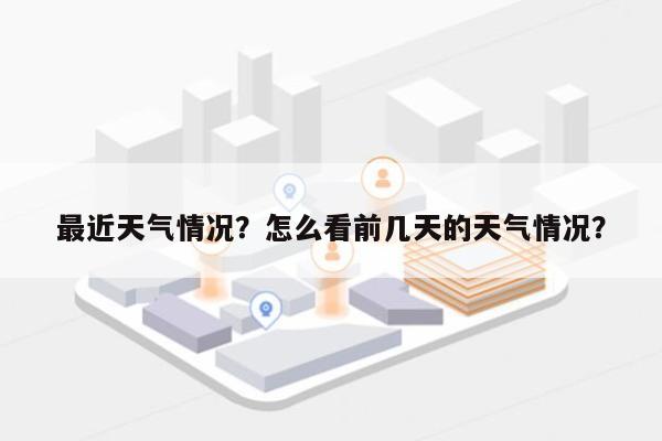 最近天气情况？怎么看前几天的天气情况？-第1张图片