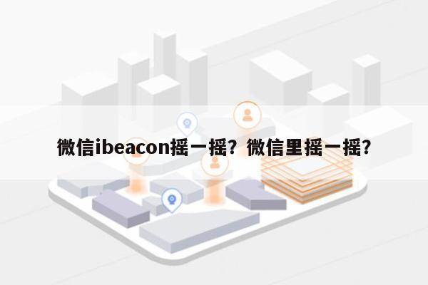 微信ibeacon摇一摇？微信里摇一摇？-第1张图片