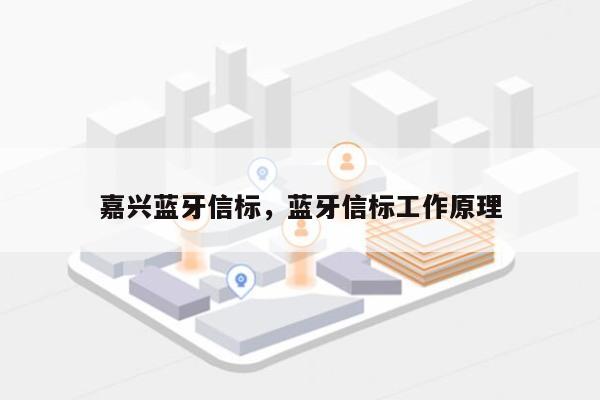 嘉兴蓝牙信标，蓝牙信标工作原理-第1张图片