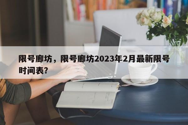 限号廊坊，限号廊坊2023年2月最新限号时间表？-第1张图片