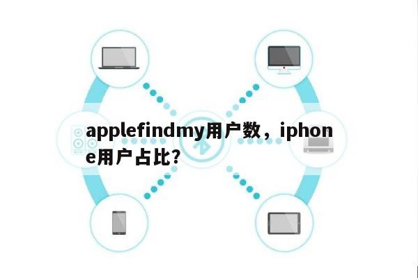 applefindmy用户数，iphone用户占比？-第1张图片