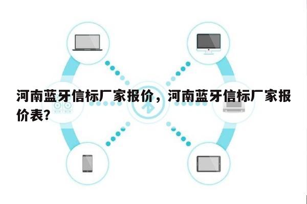 河南蓝牙信标厂家报价，河南蓝牙信标厂家报价表？-第1张图片