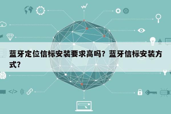 蓝牙定位信标安装要求高吗？蓝牙信标安装方式？-第1张图片