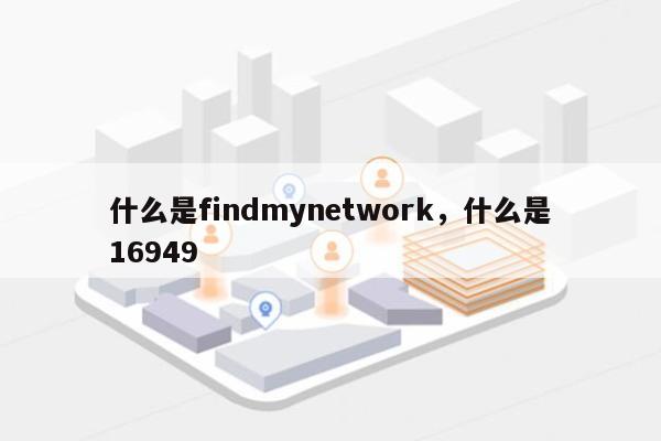 什么是findmynetwork，什么是16949-第1张图片