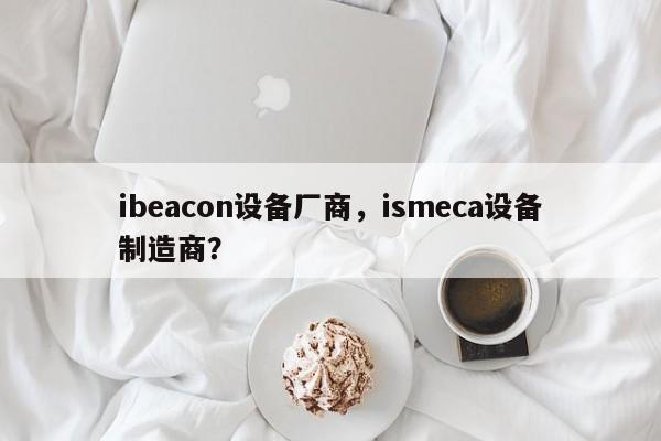 ibeacon设备厂商，ismeca设备制造商？-第1张图片