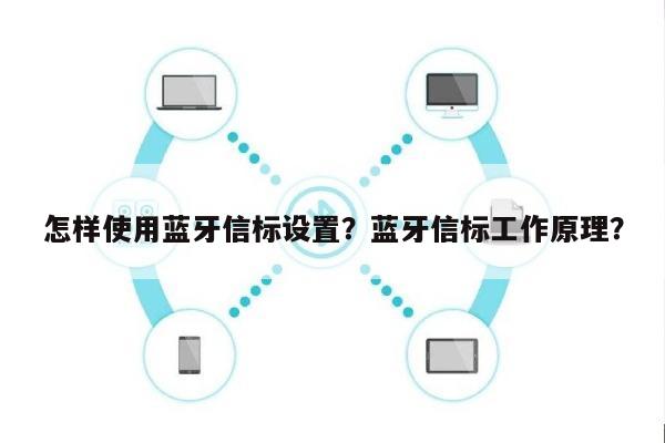 怎样使用蓝牙信标设置？蓝牙信标工作原理？-第1张图片