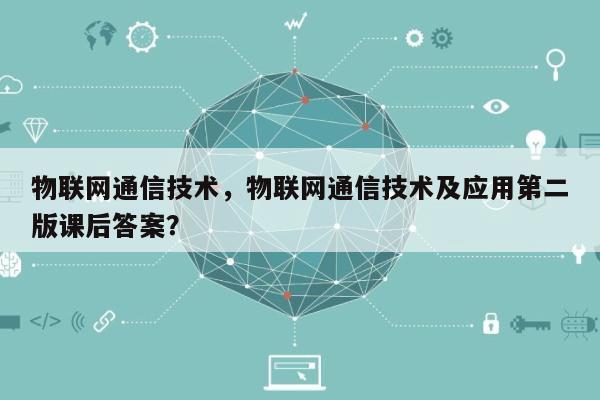 物联网通信技术，物联网通信技术及应用第二版课后答案？-第1张图片