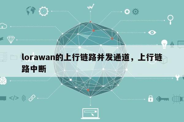 lorawan的上行链路并发通道，上行链路中断-第1张图片