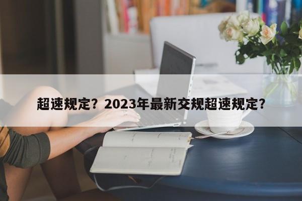 超速规定？2023年最新交规超速规定？-第1张图片