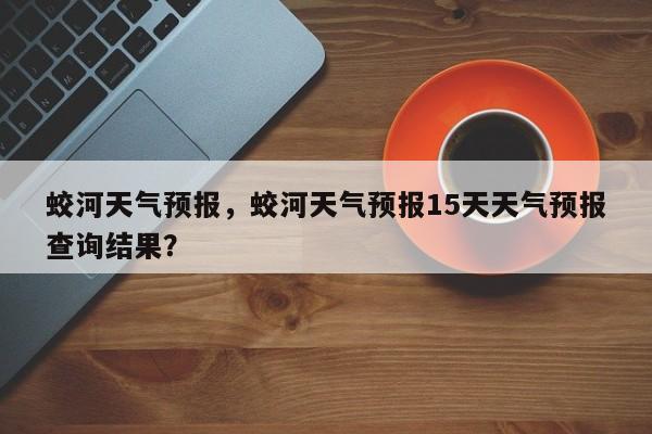 蛟河天气预报，蛟河天气预报15天天气预报查询结果？-第1张图片