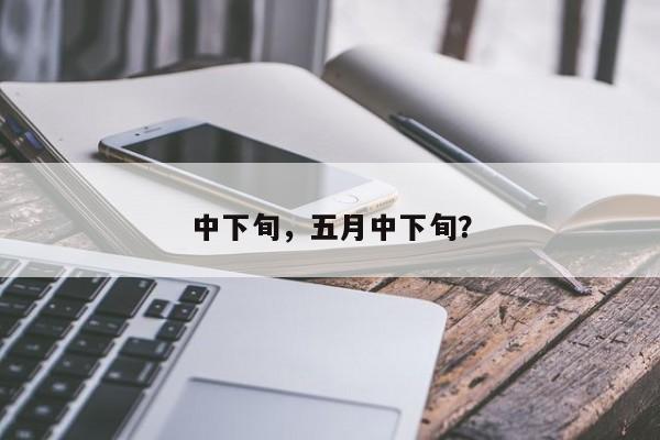 中下旬，五月中下旬？-第1张图片