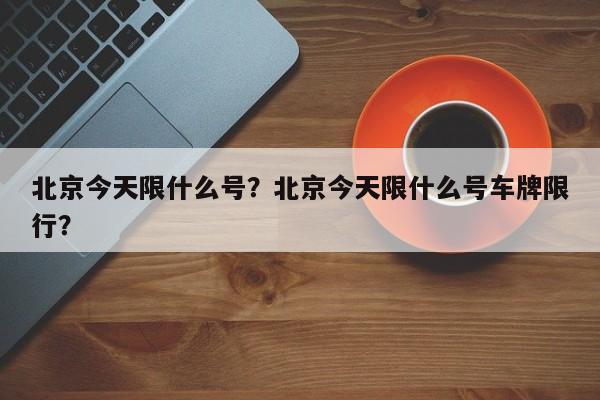 北京今天限什么号？北京今天限什么号车牌限行？-第1张图片