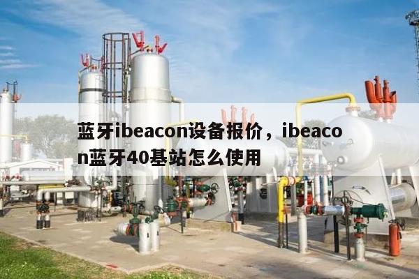 蓝牙ibeacon设备报价，ibeacon蓝牙40基站怎么使用-第1张图片