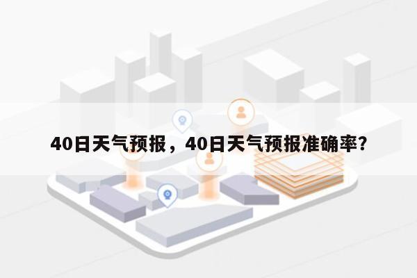 40日天气预报，40日天气预报准确率？-第1张图片